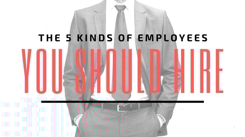 The 5 Kinds of Employees You Should Hire [Video]