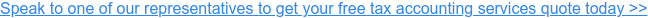 Speak to one of our representatives to get your free tax accounting services  quote today >>